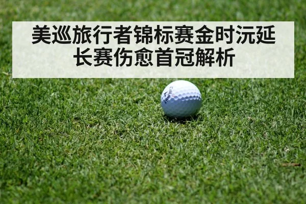 美巡旅行者锦标赛金时沅延长赛伤愈首冠解析