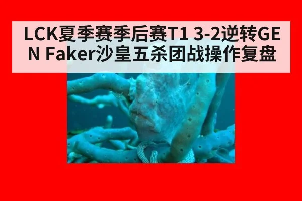 LCK夏季赛季后赛T1 3-2逆转GEN Faker沙皇五杀团战操作复盘