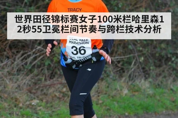 世界田径锦标赛女子100米栏哈里森12秒55卫冕栏间节奏与跨栏技术分析